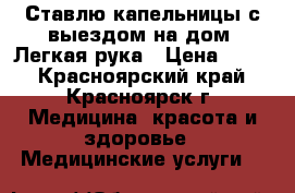 Ставлю капельницы с выездом на дом. Легкая рука › Цена ­ 400 - Красноярский край, Красноярск г. Медицина, красота и здоровье » Медицинские услуги   